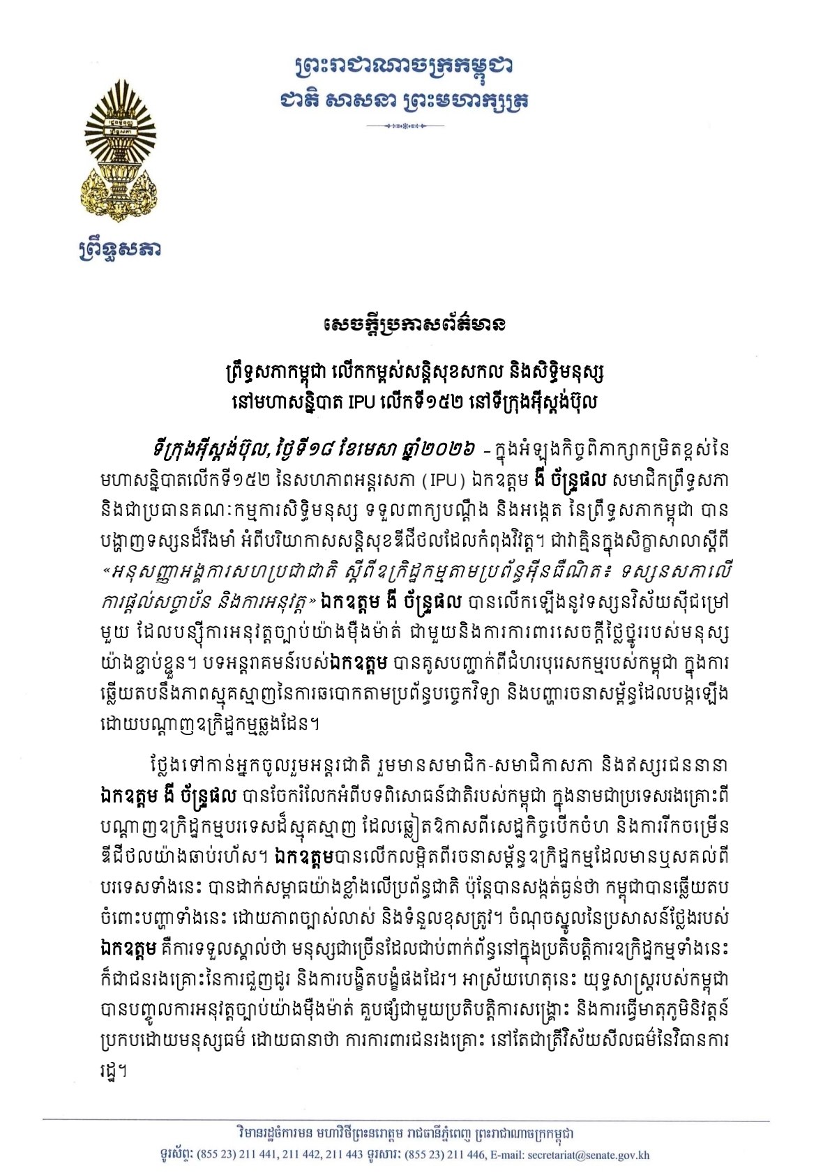 សេចក្តីប្រកាសព័ត៌មានឯកឧត្តម ងី ច័ន្ទ្រផល ប្រធានគណៈកម្មការសិទ្ធិមនុស្ស ទទួលពាក្យបណ្ដឹង និងអង្កេត នៃព្រឹទ្ធសភា លើកឡើងនូវទស្សនវិស័យស៊ីជម្រៅមួយ ដែលបន្ស៊ីការអនុវត្តច្បាប់យ៉ាងម៉ឺងម៉ាត់ ជាមួយនឹងការការពារសេចក្តីថ្លៃថ្នូររបស់មនុស្សយ៉ាងខ្ជាប់ខ្ជួន ក្នុងសិក្ខាសាលាស្តីពី «អនុសញ្ញាអង្គការសហប្រជាជាតិ ស្តីពីឧក្រិដ្ឋកម្មតាមប្រព័ន្ធអ៊ីនធឺណិត៖ ទស្សនសភាលើ ការផ្តល់សច្ចាប័ន និងការអនុវត្ត» នៅមហាសន្និបាត IPU លើកទី១៥២ ទីក្រុងអ៊ីស្តង់ប៊ុល សាធារណរដ្ឋតួកគីយ៉េ ថ្ងៃទី១៨ ខែមេសា ឆ្នាំ២០២៦