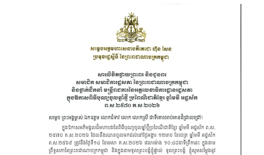 សារលិខិតថ្វាយព្រះពរ និងជូនពររបស់សម្តេចអគ្គមហាសេនាបតីតេជោ ហ៊ុន សែន ប្រមុខរដ្ឋស្តីទី នៃព្រះរាជាណាចក្រកម្ពុជា ថ្វាយព្រះពរ និងជូន សមាជិក សមាជិការដ្ឋសភា នៃព្រះរាជាណាចក្រកម្ពុជា និងថ្នាក់ដឹកនាំ មន្ត្រីរាជការនៃអគ្គលេខាធិការដ្ឋានរដ្ឋសភា ក្នុងឱកាសពិធីបុណ្យចូលឆ្នាំថ្មី ប្រពៃណីជាតិខ្មែរ ឆ្នាំមមី អដ្ឋស័ក ព.ស.២៥៧០ គ.ស.២០២៦