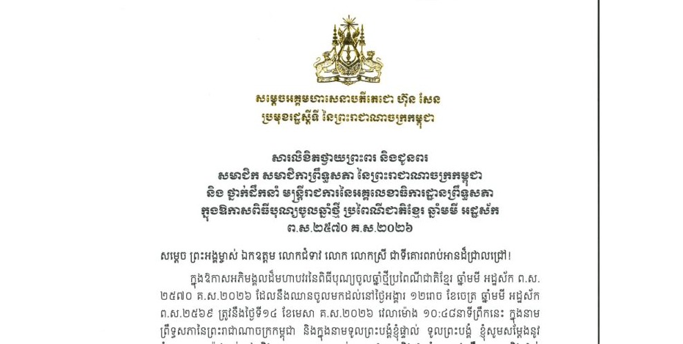 សារលិខិតថ្វាយព្រះពរ និងជូនពររបស់សម្តេចអគ្គមហាសេនាបតីតេជោ ហ៊ុន សែន ប្រមុខរដ្ឋស្តីទី នៃព្រះរាជាណាចក្រកម្ពុជា ថ្វាយព្រះពរ និងជូន សមាជិក សមាជិកាព្រឹទ្ធសភា នៃព្រះរាជាណាចក្រកម្ពុជា និងថ្នាក់ដឹកនាំ មន្ត្រីរាជការនៃអគ្គលេខាធិការដ្ឋានព្រឹទ្ធសភា ក្នុងឱកាសពិធីបុណ្យចូលឆ្នាំថ្មី ប្រពៃណីជាតិខ្មែរ ឆ្នាំមមី អដ្ឋស័ក ព.ស.២៥៧០ គ.ស.២០២៦