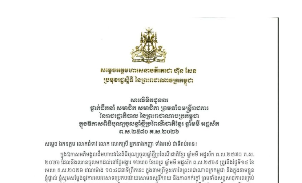 សារលិខិតជូនពររបស់សម្តេចអគ្គមហាសេនាបតីតេជោ ហ៊ុន សែន ប្រមុខរដ្ឋស្តីទី នៃព្រះរាជាណាចក្រកម្ពុជា ជូន ថ្នាក់ដឹកនាំ សមាជិក សមាជិកា ព្រមទាំងមន្ត្រីរាជការ នៃរាជរដ្ឋាភិបាល នៃព្រះរាជាណាចក្រកម្ពុជា ក្នុងឱកាសពិធីបុណ្យចូលឆ្នាំថ្មីប្រពៃណីជាតិខ្មែរ ឆ្នាំមមី អដ្ឋស័ក ព.ស.២៥៧០ គ.ស.២០២៦