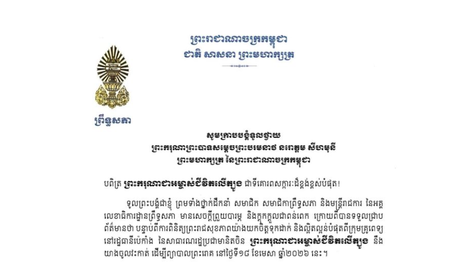 សារលិខិតរបស់ឯកឧត្តម អ៊ុច បូររិទ្ធ អនុប្រធាន​ទី១ព្រឹទ្ធសភា ក្រាបបង្គំទូលថ្វាយ ព្រះករុណាព្រះបាទសម្តេចព្រះបរមនាថ នរោត្តម សីហមុនី ព្រះមហាក្សត្រ នៃព្រះរាជាណាចក្រកម្ពុជា ក្រោយពីបានទទួលជ្រាប ព័ត៌មានថា បន្ទាប់ពីការពិនិត្យព្រះរាជសុខភាពយ៉ាងយកចិត្តទុកដាក់ និងល្អិតល្អន់បំផុតពីក្រុមគ្រូពេទ្យ នៅរដ្ឋធានីប៉េកាំង នៃសាធារណរដ្ឋប្រជាមានិតចិន ព្រះករុណាជាអម្ចាស់ជីវិតលើត្បូង នឹង យាងចូលវះកាត់ ដើម្បីព្យាបាលព្រះរោគ នៅថ្ងៃទី១៨ ខែមេសា ឆ្នាំ២០២៦ នេះ