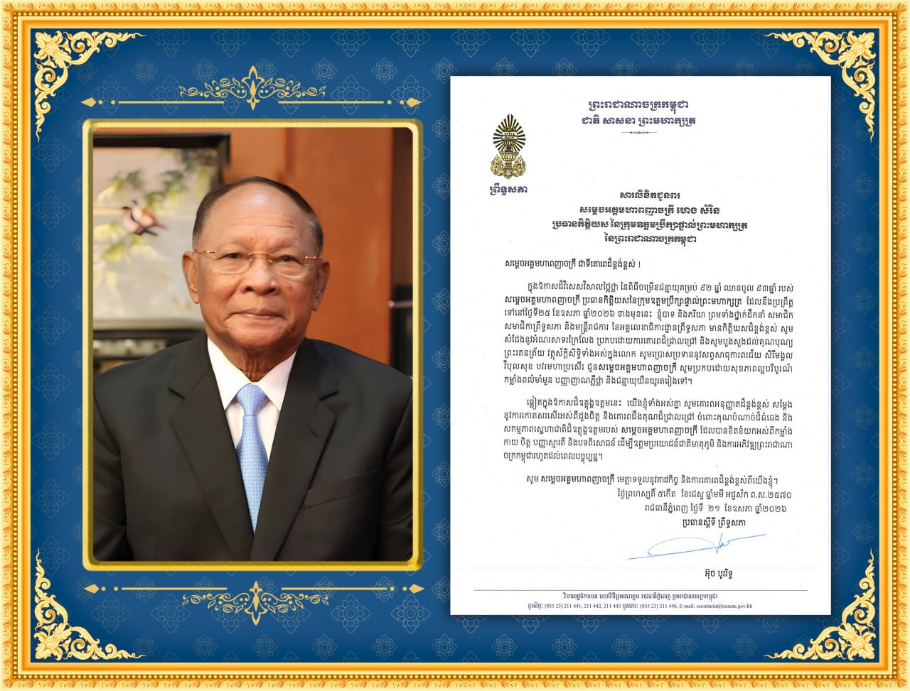 សារលិខិតជូនពររបស់ឯកឧត្តម អ៊ុច បូររិទ្ធ ប្រធានស្តីទីព្រឹទ្ធសភា នៃព្រះរាជាណាចក្រកម្ពុជា គោរពជូន សម្តេចអគ្គមហាពញាចក្រី ហេង សំរិនប្រធានកិត្តិយស នៃក្រុមឧត្តមប្រឹក្សាផ្ទាល់ព្រះមហាក្សត្រ នៃព្រះរាជាណាចក្រកម្ពុជា ក្នុងឱកាសដ៏វិសេសវិសាលថ្លៃថ្លា នៃពិធីចម្រើនជន្មាយុគម្រប់ ៩២ឆ្នាំ ឈានចូល ៩៣ឆ្នាំ របស់សម្តេចអគ្គមហាពញាចក្រី ប្រធានកិត្តិយសនៃក្រុមឧត្តមប្រឹក្សាផ្ទាល់ព្រះមហាក្សត្រ ដែលនឹងប្រព្រឹត្ត ទៅនៅថ្ងៃទី២៥ ខែឧសភា ឆ្នាំ២០២៦ ខាងមុខនេះ