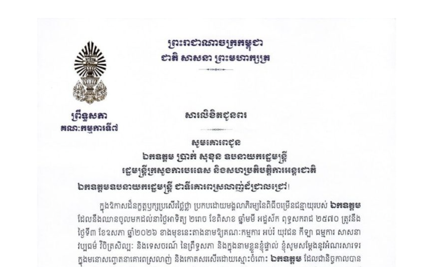 សារលិខិតជូនពររបស់ឯកឧត្តម ឈិត សុខុន ប្រធានគណៈកម្មការ​ទី៧ព្រឹទ្ធសភា គោរពជូន ឯកឧត្តម ប្រាក់ សុខុន ឧបនាយករដ្ឋមន្ត្រី រដ្ឋមន្ត្រីក្រសួងការបរទេស និងសហប្រតិបត្តិការអន្តរជាតិ ក្នុងឱកាសដ៏នក្ខត្តឫក្សប្រសើរថ្លៃថ្លា ប្រកបដោយមង្គលាភិរម្យនៃពិធីចម្រើនជន្មាយុរបស់ឯកឧត្តម ដែលនឹងឈានចូលមកដល់នាថ្ងៃអាទិត្យ ទី៣ ខែឧសភា ឆ្នាំ២០២៦ ខាងមុខនេះ