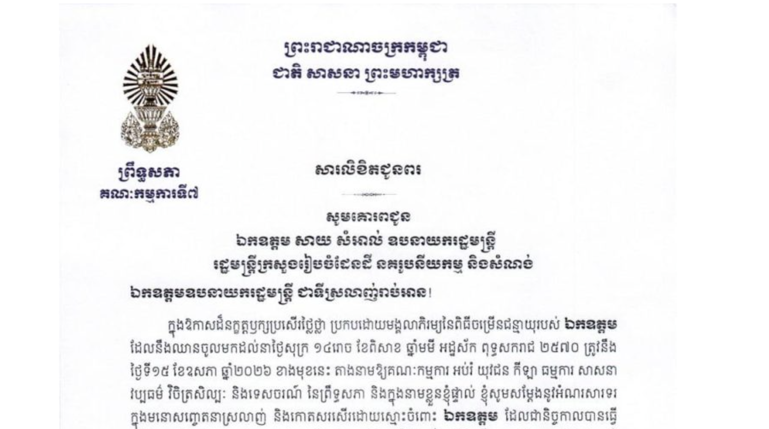 សារលិខិតជូនពររបស់ឯកឧត្តម ឈិត សុខុន ប្រធានគណៈកម្មការទី៧ព្រឹទ្ធសភា គោរពជូន ឯកឧត្តម សាយ សំអាល់ ឧបនាយករដ្ឋមន្ត្រី រដ្ឋមន្ត្រីក្រសួងរៀបចំដែនដី នគរូបនីយកម្ម និងសំណង់ ក្នុងឱកាសដ៏នក្ខត្តឫក្សប្រសើរថ្លៃថ្លា ប្រកបដោយមង្គលាភិរម្យនៃពិធីចម្រើនជន្មាយុរបស់ ឯកឧត្តម ដែលនឹងឈានចូលមកដល់នាថ្ងៃសុក្រ ១៤រោច ខែពិសាខ ឆ្នាំមមី អដ្ឋស័ក ពុទ្ធសករាជ ២៥៧០ ត្រូវនឹង ថ្ងៃទី១៥ ខែឧសភា ឆ្នាំ២០២៦ ខាងមុខនេះ