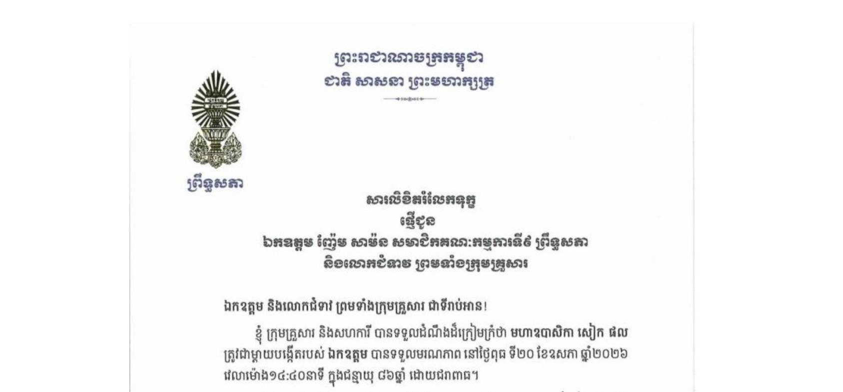 សារលិខិតរំលែកទុក្ខរបស់ឯកឧត្តមបណ្ឌិត ធន់ វឌ្ឍនា អនុប្រធាន​ទី២ព្រឹទ្ធសភា ជូន ឯកឧត្តម ញ៉ែម សាម៉ន សមាជិកគណៈកម្មការទី៩ ព្រឹទ្ធសភា និងលោកជំទាវ ព្រមទាំងក្រុមគ្រួសារ ចំពោះ​មរណភាព​របស់​ មហាឧបាសិកា សៀក ផល ត្រូវជាម្តាយបង្កើតរបស់ឯកឧត្តម បានទទួលមរណភាព នៅថ្ងៃពុធ ទី២០ ខែឧសភា ឆ្នាំ២០២៦ វេលាម៉ោង១៤:៤០នាទី ក្នុងជន្មាយុ ៨៦ឆ្នាំ ដោយជរាពាធ