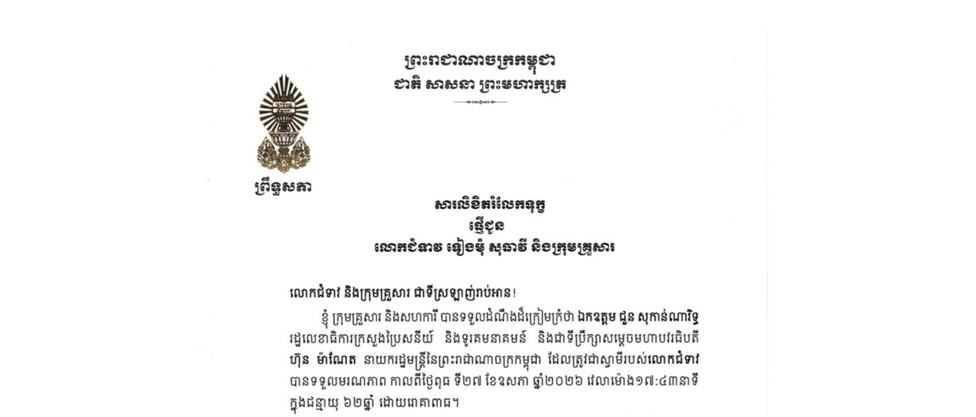សារលិខិតរំលែកទុក្ខរបស់ឯកឧត្តមបណ្ឌិត ធន់ វឌ្ឍនា អនុប្រធាន​ទី២ព្រឹទ្ធសភា ជូន លោកជំទាវ ទៀងមុំ សុធាវី និងក្រុមគ្រួសារ​ ចំពោះ​មរណភាព​របស់​ ឯកឧត្តម ជួន សុកាន់ណារិទ្ធ រដ្ឋលេខាធិការក្រសួងប្រៃសនីយ៍ និងទូរគមនាគមន៍ និងជាទីប្រឹក្សាសម្ដេចមហាបវរធិបតី ហ៊ុន ម៉ាណែត នាយករដ្ឋមន្ត្រីនៃព្រះរាជាណាចក្រកម្ពុជា ដែលត្រូវជាស្វាមីរបស់លោកជំទាវ បានទទួលមរណភាពកាលពីថ្ងៃពុធ ទី២៧ ខែឧសភា ឆ្នាំ២០២៦ វេលាម៉ោង១៧:៤៣នាទី ក្នុងជន្មាយុ ៦២ឆ្នាំ ដោយរោគាពាធ