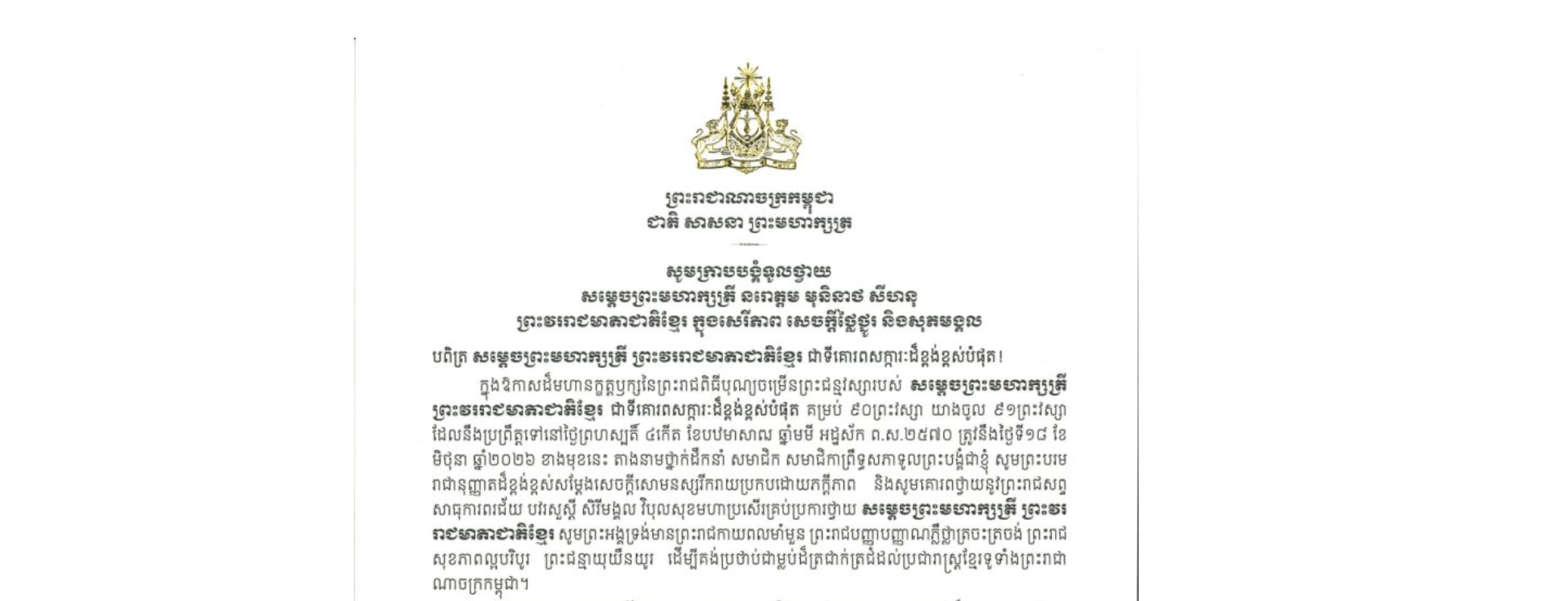 សារលិខិតថ្វាយព្រះពររបស់ សម្តេចអគ្គមហាសេនាបតីតេជោ ហ៊ុន សែន ប្រមុខរដ្ឋស្តីទី នៃព្រះរាជាណាចក្រកម្ពុជា ប្រធានក្រុមឧត្តមប្រឹក្សាផ្ទាល់ព្រះមហាក្សត្រ និងជាប្រធានគណបក្សប្រជាជនកម្ពុជា ថ្វាយព្រះពរ សម្តេចព្រះមហាក្សត្រី នរោត្តម មុនិនាថ សីហនុ ព្រះវររាជមាតាជាតិខ្មែរ ក្នុងសេរីភាព សេចក្តីថ្លៃថ្នូរ និងសុភមង្គល ក្នុងឱកាសដ៏មហានក្ខត្តឫក្សនៃព្រះរាជពិធីបុណ្យចម្រើនព្រះជន្មវស្សារបស់ សម្តេចព្រះមហាក្សត្រី ព្រះវររាជមាតាជាតិខ្មែរ ជាទីគោរពសក្ការៈដ៏ខ្ពង់ខ្ពស់បំផុត គម្រប់ ៩០ព្រះវស្សា យាងចូល ៩១ព្រះវស្សា ដែលនឹងប្រព្រឹត្តទៅនៅថ្ងៃព្រហស្បតិ៍ ទី១៨ ខែ មិថុនា ឆ្នាំ២០២៦ ខាងមុខនេះ