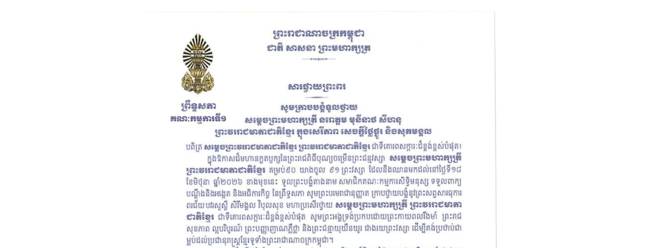 សារថ្វាយព្រះពររបស់ឯកឧត្តម ងី ច័ន្ទ្រផល ប្រធានគណៈកម្មការទី១ព្រឹទ្ធសភា ថ្វាយព្រះពរ សម្តេចព្រះមហាក្សត្រី នរោត្តម មុនីនាថ សីហនុ ព្រះវររាជមាតាជាតិខ្មែរ ក្នុងសេរីភាព សេចក្តីថ្លៃថ្នូរ និងសុភមង្គល ក្នុងឱកាសដ៏មហានក្ខតឫក្សនៃព្រះរាជពិធីបុណ្យចម្រើនព្រះជន្មវស្សា សម្តេចព្រះមហាក្សត្រី ព្រះវររាជមាតាជាតិខ្មែរ គម្រប់៩០ យាងចូល ៩១ព្រះវស្សា ដែលនឹងឈានមកដល់នៅថ្ងៃទី១៨ ខែមិថុនា ឆ្នាំ២០២៦ ខាងមុខនេះ