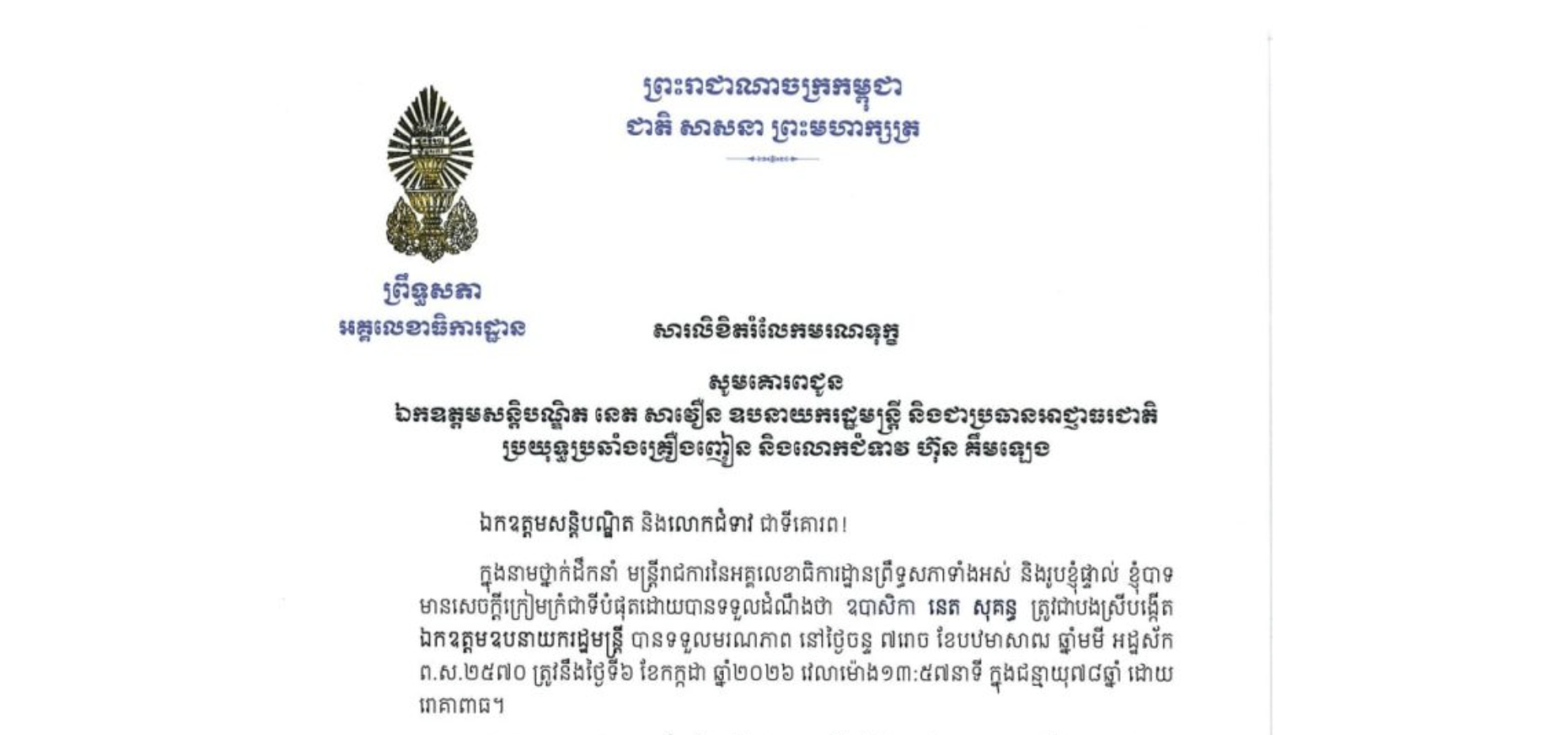 សារលិខិតរំលែកមរណទុក្ខរបស់ឯកឧត្តម ឡាយ សំកុល អគ្គលេខាធិការព្រឹទ្ធសភា គោរពជូន ឯកឧត្តមសន្តិបណ្ឌិត នេត សាវឿន ឧបនាយករដ្ឋមន្ត្រី និងជាប្រធានអាជ្ញាធរជាតិ ប្រយុទ្ធប្រឆាំងគ្រឿងញៀន និងលោកជំទាវ ហ៊ុន គឹមឡេង ចំពោះមរណភាពរបស់ ឧបាសិកា នេត សុគន្ធ ត្រូវជាបងស្រីបង្កើត ឯកឧត្តមឧបនាយករដ្ឋមន្ត្រី បានទទួលមរណភាពនៅថ្ងៃចន្ទ ទី៦ ខែកក្កដា ឆ្នាំ២០២៦ វេលាម៉ោង១៣:៥៧នាទី ក្នុងជន្មាយុ៧៨ឆ្នាំ ដោយ រោគាពាធ