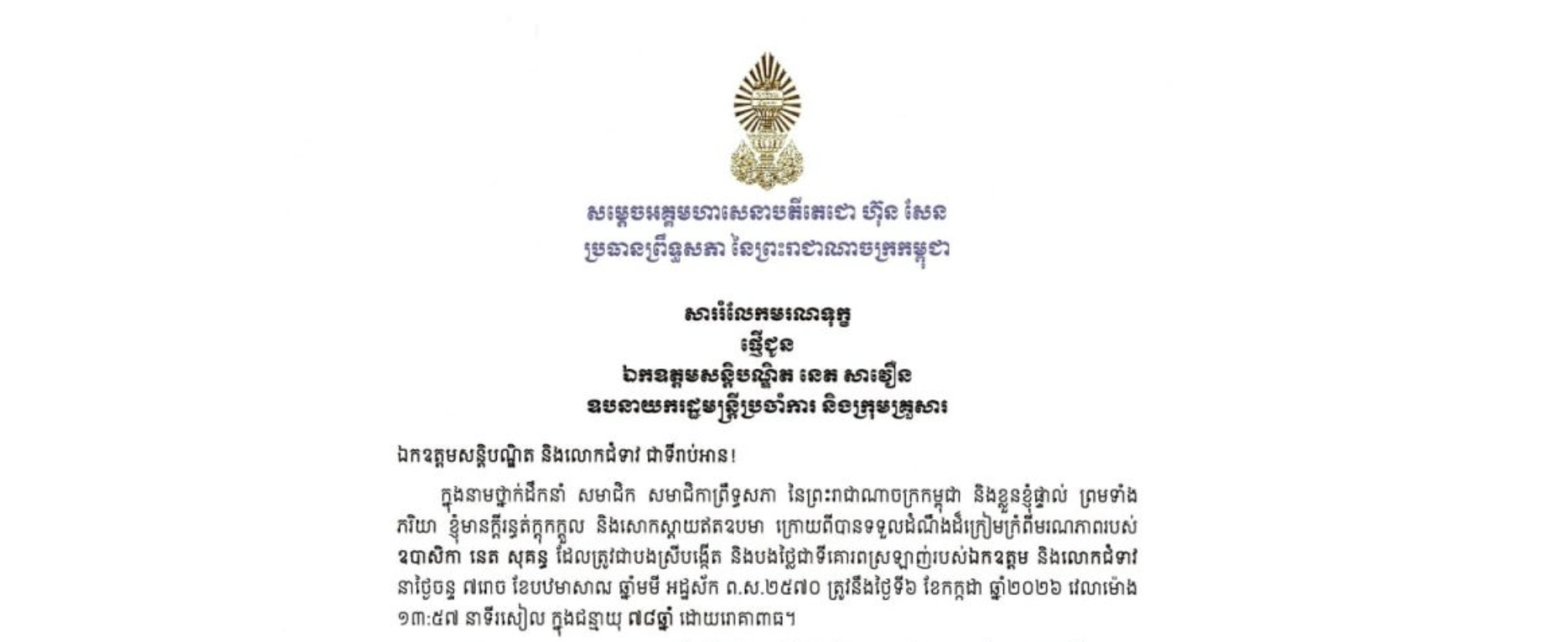 សាររំលែកមរណទុក្ខរបស់សម្តេចអគ្គមហាសេនាបតីតេជោ ហ៊ុន សែន ប្រធានព្រឹទ្ធសភា នៃព្រះរាជាណាចក្រកម្ពុជា ជូន ឯកឧត្តមសន្តិបណ្ឌិត នេត សាវឿន ឧបនាយករដ្ឋមន្ត្រីប្រចាំការ និងក្រុមគ្រួសារ ចំពោះមរណភាពរបស់ ឧបាសិកា នេត សុគន្ធ ដែលត្រូវជាបងស្រីបង្កើត និងបងថ្លៃជាទីគោរពស្រឡាញ់របស់ឯកឧត្តម និងលោកជំទាវ នាថ្ងៃចន្ទ ថ្ងៃទី៦ ខែកក្កដា ឆ្នាំ២០២៦ វេលាម៉ោង ១៣:៥៧ នាទីរសៀល ក្នុងជន្មាយុ ៧៨ឆ្នាំ ដោយរោគាពាធ