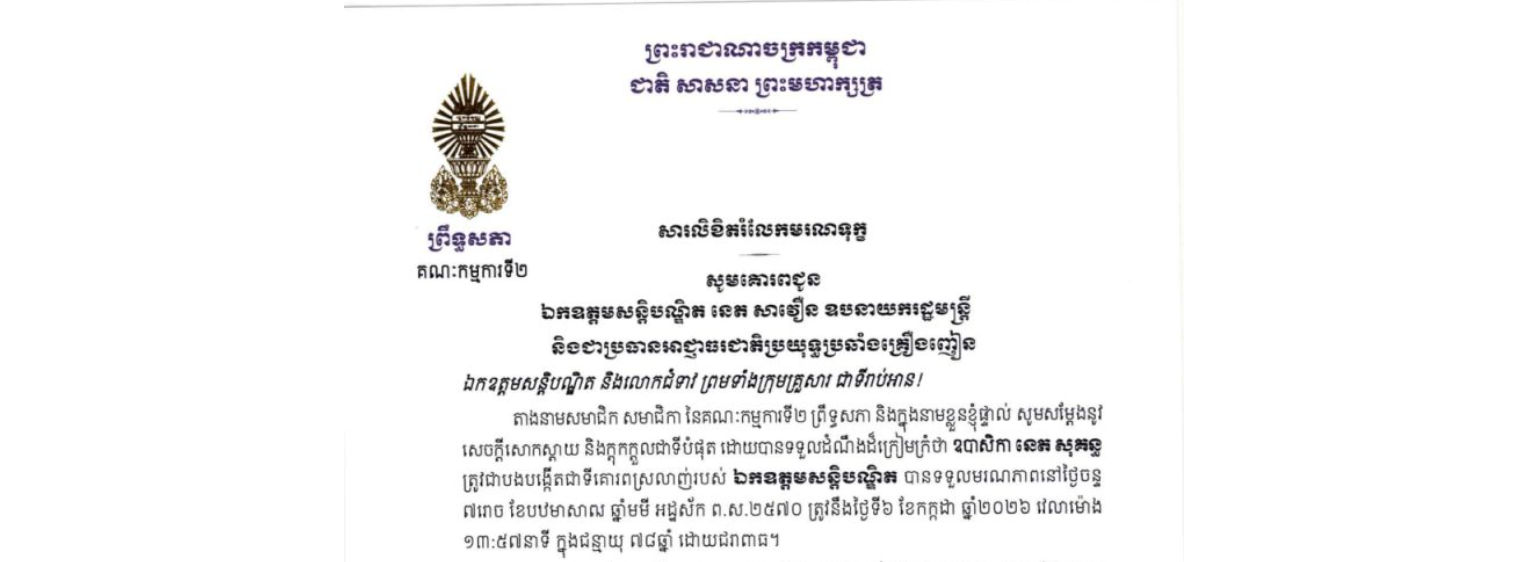 សារលិខិតរំលែកមរណទុក្ខរបស់ឯកឧត្តម ឈួន ឡេង ប្រធានស្តីទីគណៈកម្មការទី២ព្រឹទ្ធសភា គោរពជូន ឯកឧត្តមសន្តិបណ្ឌិត នេត សាវឿន ឧបនាយករដ្ឋមន្ត្រី និងជាប្រធានអាជ្ញាធរជាតិប្រយុទ្ធប្រឆាំងគ្រឿងញៀន ចំពោះមរណភាពរបស់ ឧបាសិកា នេត សុគន្ធ ត្រូវជាបងបង្កើតជាទីគោរពស្រលាញ់របស់ឯកឧត្តមសន្តិបណ្ឌិត បានទទួលមរណភាពនៅថ្ងៃចន្ទ ទី៦ ខែកក្កដា ឆ្នាំ២០២៦ វេលាម៉ោង ១៣:៥៧នាទី ក្នុងជន្មាយុ ៧៨ឆ្នាំ ដោយជរាពាធ