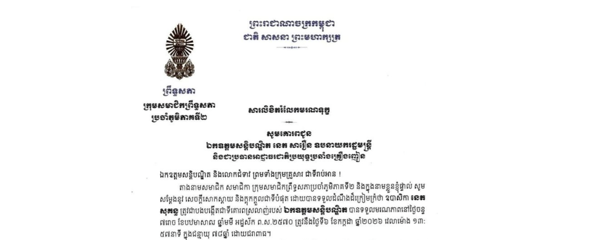សារលិខិតរំលែកមរណទុក្ខរបស់ ក្រុមសមាជិកព្រឹទ្ធសភាប្រចាំភូមិភាគទី២ គោរពជូន ឯកឧត្តមសន្តិបណ្ឌិត នេត សាវឿន ឧបនាយករដ្ឋមន្ត្រី និងជាប្រធានអាជ្ញាធរជាតិប្រយុទ្ធប្រឆាំងគ្រឿងញៀន ចំពោះ​មរណភាព​របស់​ ឧបាសិកា នេត សុគន្ធ ត្រូវជាបងបង្កើតជាទីគោរពស្រលាញ់របស់ឯកឧត្តមសន្តិបណ្ឌិត បានទទួលមរណភាពនៅថ្ងៃចន្ទ ទី៦ ខែកក្កដា ឆ្នាំ២០២៦ វេលាម៉ោង ១៣:៥៧នាទី ក្នុងជន្មាយុ ៧៨ឆ្នាំ ដោយជរាពាធ