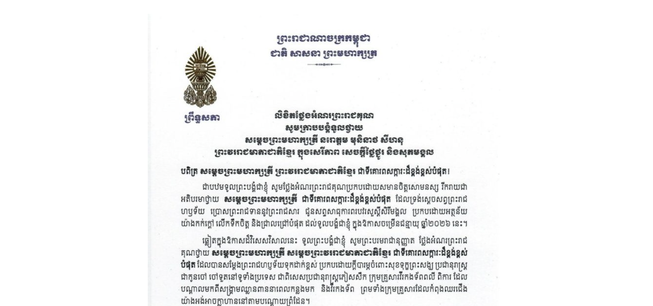 លិខិតថ្លែងអំណរព្រះរាជគុណរបស់សម្តេចអគ្គមហាសេនាបតីតេជោ ហ៊ុន សែន ប្រធានព្រឹទ្ធសភា និងជាប្រធានក្រុមឧត្តមប្រឹក្សាផ្ទាល់ព្រះមហាក្សត្រ ក្រាបបង្គំទូលថ្វាយ សម្តេចព្រះមហាក្សត្រី នរោត្តម មុនិនាថ សីហនុ ព្រះវររាជមាតាជាតិខ្មែរ ក្នុងសេរីភាព សេចក្តីថ្លៃថ្នូរ និងសុភមង្គល ដែលទ្រង់ស្ដេចសព្វព្រះរាជហឫទ័យប្រោសព្រះរាជទាននូវព្រះរាជសារ ជូនសព្ទសាធុការពរបវរសួស្តីសិរីមង្គល  ដល់សម្តេចតេជោ ក្នុងឱកាសចម្រើនជន្មាយុ ឆ្នាំ២០២៦ នេះ
