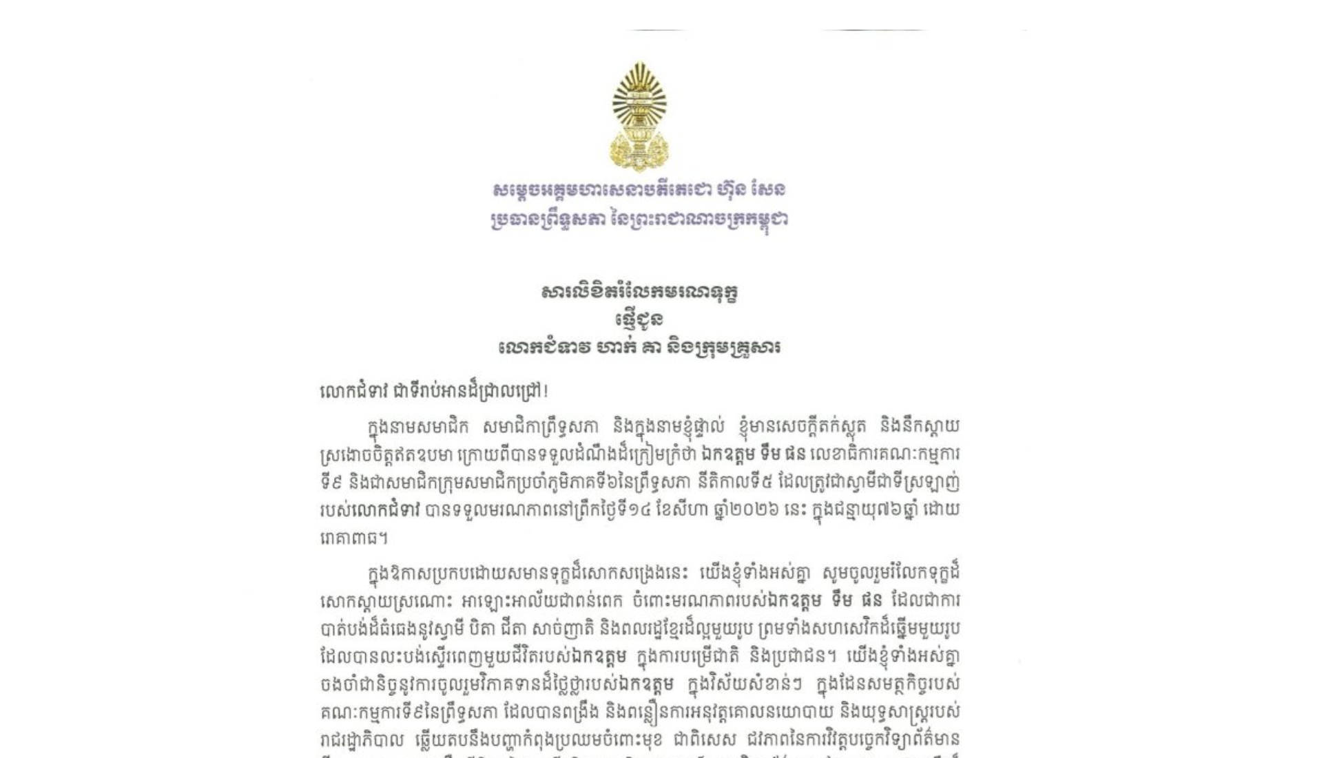 សារលិខិតរំលែកមរណទុក្ខរបស់សម្តេចអគ្គមហាសេនាបតីតេជោ ហ៊ុន សែន ប្រធានព្រឹទ្ធសភា នៃព្រះរាជាណាចក្រកម្ពុជា ជូន លោកជំទាវ ហាក់ គា និងក្រុមគ្រួសារ ចំពោះ​មរណភាព​របស់​ ឯកឧត្តម ទឹម ផន លេខាធិការគណៈកម្មការទី៩ និងជាសមាជិកក្រុមសមាជិកប្រចាំភូមិភាគទី៦នៃព្រឹទ្ធសភា នីតិកាលទី៥ ដែលត្រូវជាស្វាមីជាទីស្រឡាញ់របស់លោកជំទាវ បានទទួលមរណភាពនៅព្រឹកថ្ងៃទី១៤ ខែសីហា ឆ្នាំ២០២៦ នេះ ក្នុងជន្មាយុ៧៦ឆ្នាំ ដោយរោគាពាធ