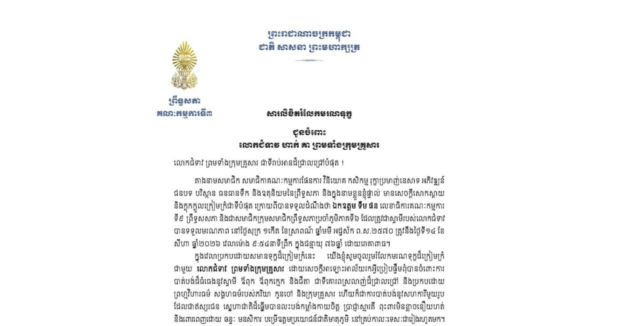 សារលិខិតរំលែកមរណទុក្ខរបស់ឯកឧត្តម​បណ្ឌិត ម៉ុង ឫទ្ធី ប្រធានគណៈកម្មការ​ទី៣ព្រឹទ្ធសភា​ ជូន លោកជំទាវ ហាក់ គា ព្រមទាំងក្រុមគ្រួសារ ចំពោះ​មរណភាព​របស់​ ឯកឧត្តម ទឹម ផន លេខាធិការគណៈកម្មការទី៩ ព្រឹទ្ធសសភា និងជាសមាជិកក្រុមសមាជិកព្រឹទ្ធសភាប្រចាំភូមិភាគទី៦ ដែលត្រូវជាស្វាមីរបស់លោកជំទាវ បានទទួលមរណភាពនៅថ្ងៃសុក្រ ទី១៤ ខែ សីហា ឆ្នាំ២០២៦ វេលាម៉ោង ៩:៥៤នាទីព្រឹក ក្នុងជន្មាយុ ៧៦ឆ្នាំ ដោយរោគាពាធ