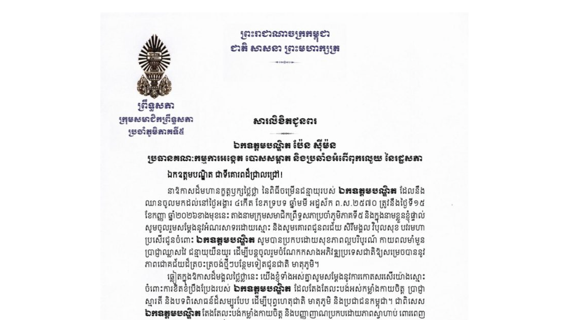 សារលិខិតជូនពររបស់ឯកឧត្តម ឈួន ឆាម ប្រធានស្តីទីក្រុមសមាជិកព្រឹទ្ធសភាប្រចាំភូមិភាគទី៥ គោរពជូន ឯកឧត្តមបណ្ឌិត ប៉ែន ស៊ីម៉ន ប្រធានគណៈកម្មការអង្កេត បោសសម្អាត និងប្រឆាំងអំពើពុករលួយ នៃរដ្ឋសភា នាឱកាសដ៏មហានក្ខត្តឫក្សថ្លៃថ្លា នៃពិធីចម្រើនជន្មាយុរបស់ឯកឧត្តមបណ្ឌិត ដែលនឹង ឈានចូលមកដល់នៅថ្ងៃអង្គារ ទី១៥ ខែកញ្ញា ឆ្នាំ២០២៦ខាងមុខនេះ