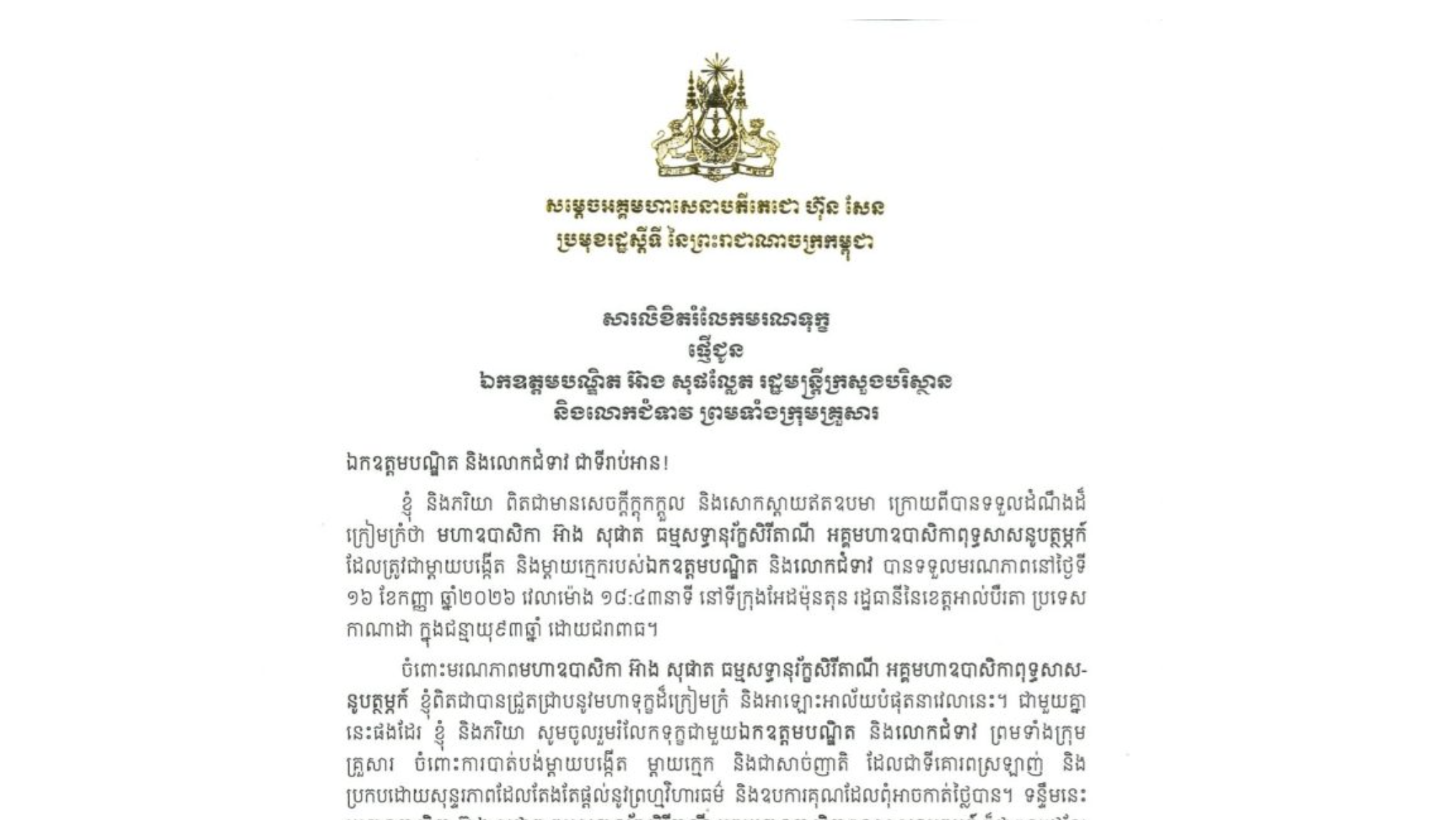 សារលិខិតរំលែកមរណទុក្ខរបស់​សម្តេចអគ្គមហាសេនាបតីតេជោ ហ៊ុន សែន ប្រមុខរដ្ឋស្តីទី នៃព្រះរាជាណាចក្រកម្ពុជា ជូន ឯកឧត្តមបណ្ឌិត អ៊ាង សុផល្លែត រដ្ឋមន្ត្រីក្រសួងបរិស្ថាន និងលោកជំទាវ ព្រមទាំងក្រុមគ្រួសារ ចំពោះ​មរណភាព​របស់​ មហាឧបាសិកា អ៊ាង សុផាត ធម្មសទ្ធានុរ័ក្តសិរីតាណី អគ្គមហាឧបាសិកាពុទ្ធសាសនូបត្ថម្ភក៍ ដែលត្រូវជាម្តាយបង្កើត និងម្តាយក្មេករបស់ឯកឧត្តមបណ្ឌិត និងលោកជំទាវ បានទទួលមរណភាពនៅថ្ងៃទី១៦ ខែកញ្ញា ឆ្នាំ២០២៦ វេលាម៉ោង ១៨:៤៣នាទី នៅទីក្រុងអែដម៉ុនតុន រដ្ឋធានីនៃខេត្តអាល់បឺរតា ប្រទេសកាណាដា ក្នុងជន្មាយុ៩៣ឆ្នាំ ដោយជរាពាធ