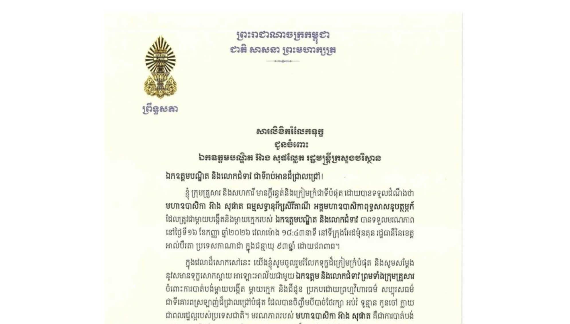 សារលិខិតរំលែកទុក្ខរបស់ឯកឧត្តមបណ្ឌិត ធន់ វឌ្ឍនា អនុប្រធាន​ទី២ព្រឹទ្ធសភា ជូន ឯកឧត្តមបណ្ឌិត អ៊ាង សុផល្លែត រដ្ឋមន្ត្រីក្រសួងបរិស្ថាន និងលោកជំទាវ ចំពោះ​មរណភាព​របស់​ មហាឧបាសិកា អ៊ាង សុផាត ធម្មសទ្ធានុរ័ក្សសិរីតាណី អគ្គមហាឧបាសិកាពុទ្ធសាសនូបត្ថម្ភក៍ ដែលត្រូវជាម្តាយបង្កើតនិងម្តាយក្មេករបស់ឯកឧត្តមបណ្ឌិត និងលោកជំទាវ បានទទួលមរណភាពនៅថ្ងៃទី១៦ ខែកញ្ញា ឆ្នាំ២០២៦ វេលាម៉ោង ១៨:៤៣នាទី នៅទីក្រុងអែដម៉ុនតុន រដ្ឋធានីនៃខេត្ត អាល់បឺរតា ប្រទេសកាណាដា ក្នុងជន្មាយុ៩៣ឆ្នាំ ដោយជរាពាធ